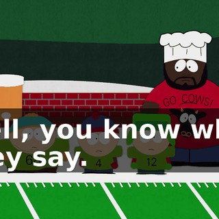 Well, you know what they say.