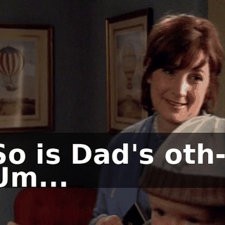 So is Dad's oth-- Um...