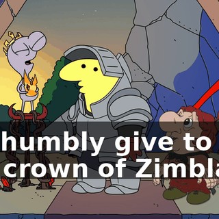 We humbly give to you the crown of Zimblar.