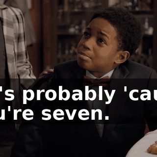 - It's probably 'cause you're seven.