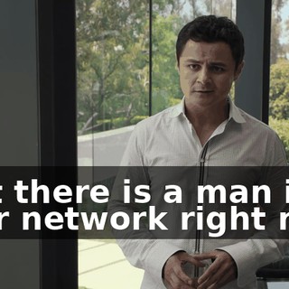 that there is a man in your network right now,