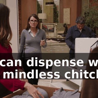 we can dispense with the mindless chitchat.