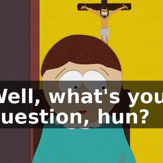 Well, what's your question, hun?