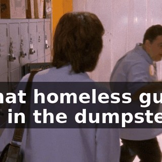 If that homeless guy is still in the dumpster,