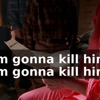 I'm gonna kill him. I'm gonna kill him.