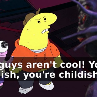 You guys aren't cool! You're childish, you're childish.