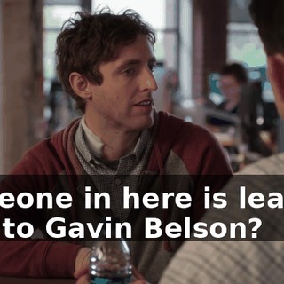 someone in here is leaking info to Gavin Belson?