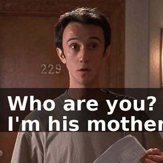 - Who are you? - I'm his mother.