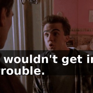 I wouldn't get in trouble.