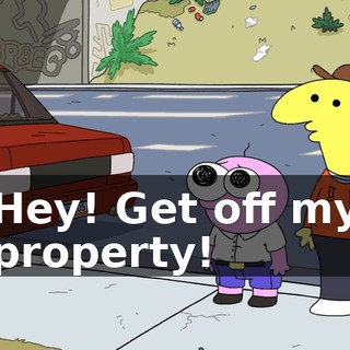 Hey! Get off my property!