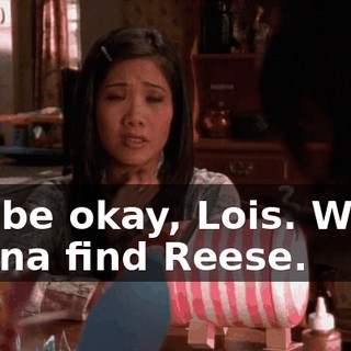 It'll be okay, Lois. We're gonna find Reese.