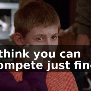 I think you can compete just fine.