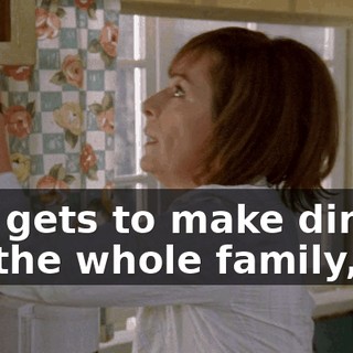 she gets to make dinner for the whole family,