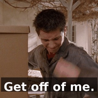 Get off of me.