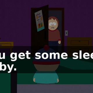 You get some sleep, baby.