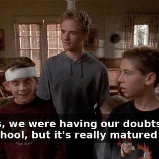 Francis, we were having our doubts about that school, but it's really matured you.