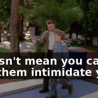 doesn't mean you can let them intimidate you.