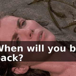 When will you be back?