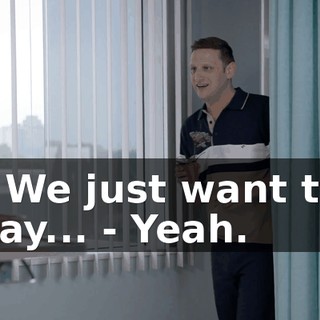 - We just want to say... - Yeah.