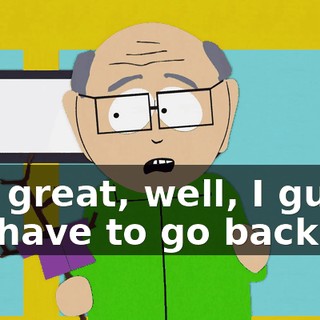Oh, great, well, I guess we have to go back.