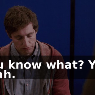 You know what? Yes. Yeah.