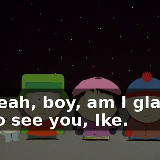 Yeah, boy, am I glad to see you, Ike.