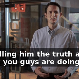 of telling him the truth about what you guys are doing.
