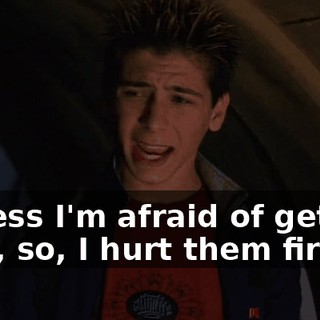 I guess I'm afraid of getting hurt, so, I hurt them first.
