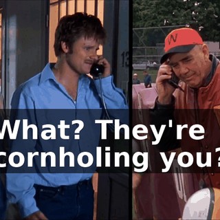What? They're cornholing you?