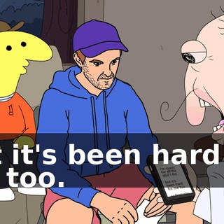 but it's been hard for me too.