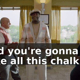 And you're gonna take all this chalk off