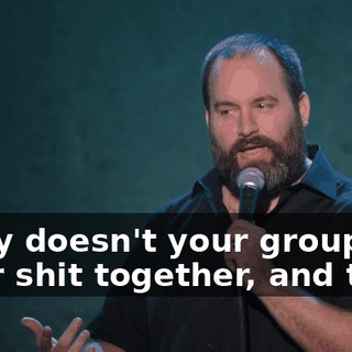"Why doesn't your group get their shit together, and then