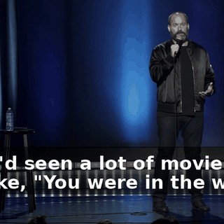 And I'd seen a lot of movies. So, I'm like, "You were in the war.