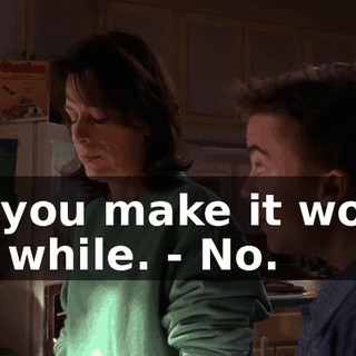 - if you make it worth my while. - No.