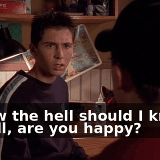 - How the hell should I know? - Well, are you happy?