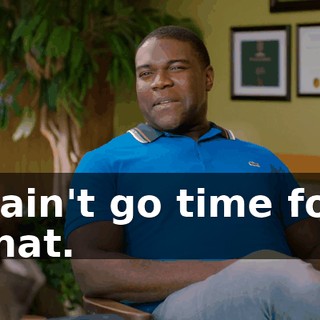 I ain't go time for that.