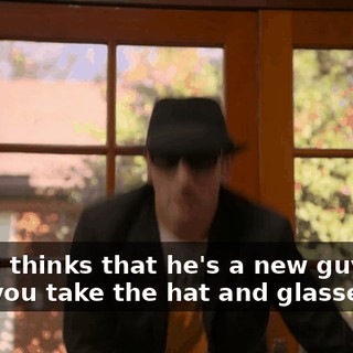 -She's thinks that he's a new guy. -Can you take the hat and glasses off?