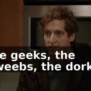 the geeks, the dweebs, the dorks!
