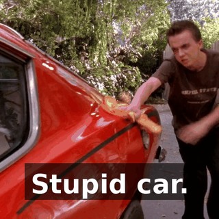 Stupid car.
