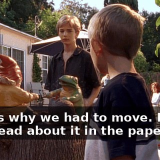 That's why we had to move. Didn't you read about it in the paper?