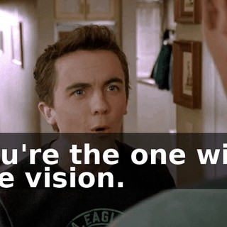 You're the one with the vision.