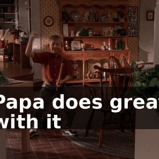 ♪ Papa does great with it ♪