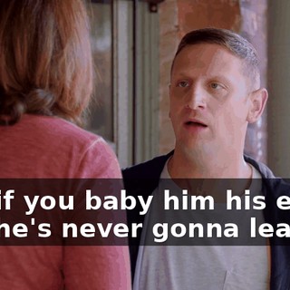 And if you baby him his entire life, he's never gonna learn.