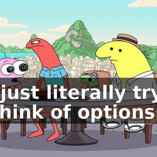I'm just literally trying to think of options.