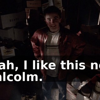 Yeah, I like this new Malcolm.