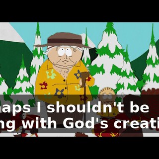 Perhaps I shouldn't be toying with God's creations,