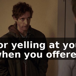 for yelling at you when you offered