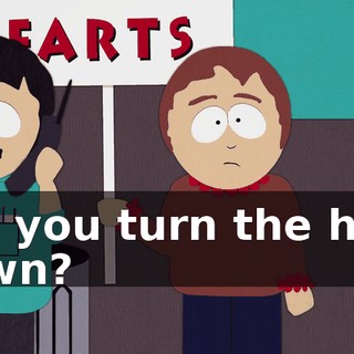 Did you turn the heat down?