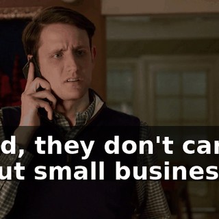 Jared, they don't care about small businesses.