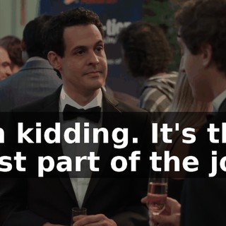 I'm kidding. It's the best part of the job.